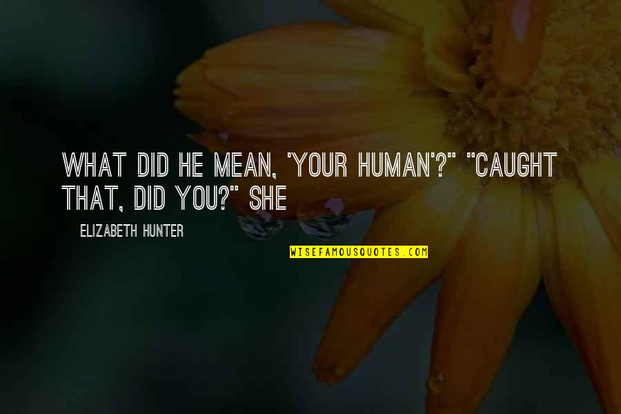 Michael Novak Quotes By Elizabeth Hunter: What did he mean, 'your human'?" "Caught that, Michael Novak Quotes By Elizabeth Hunter: What did he mean, 'your human'?" "Caught that,