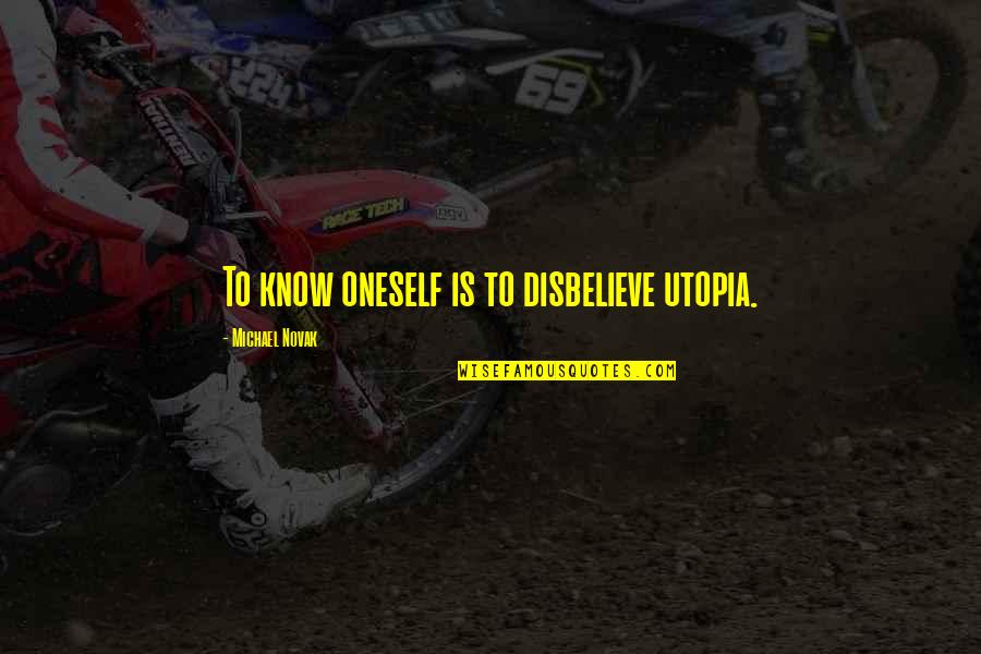 Michael Novak Quotes By Michael Novak: To know oneself is to disbelieve utopia. Michael Novak Quotes By Michael Novak: To know oneself is to disbelieve utopia.