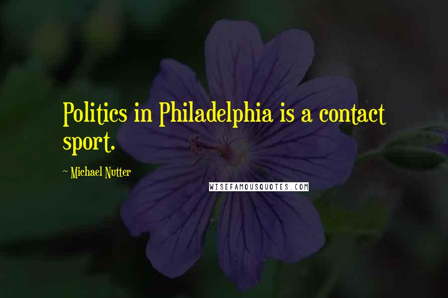 Michael Nutter quotes: Politics in Philadelphia is a contact sport.