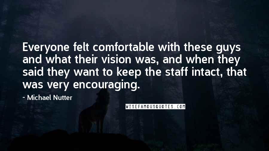 Michael Nutter quotes: Everyone felt comfortable with these guys and what their vision was, and when they said they want to keep the staff intact, that was very encouraging.