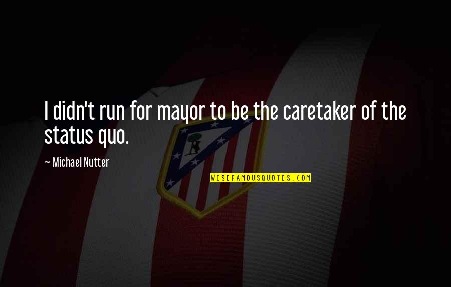 Michael Nutter Quotes By Michael Nutter: I didn't run for mayor to be the Michael Nutter Quotes By Michael Nutter: I didn't run for mayor to be the