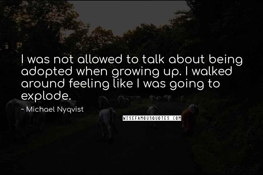 Michael Nyqvist quotes: I was not allowed to talk about being adopted when growing up. I walked around feeling like I was going to explode.