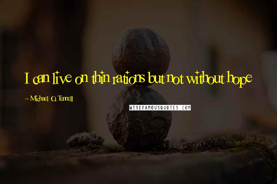 Michael O. Tunnell quotes: I can live on thin rations but not without hope