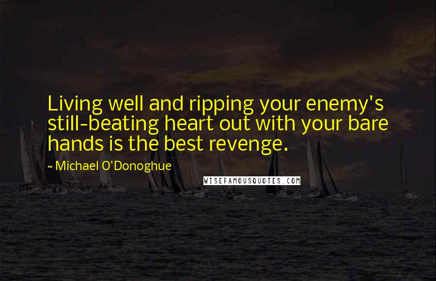 Michael O'Donoghue quotes: Living well and ripping your enemy's still-beating heart out with your bare hands is the best revenge.
