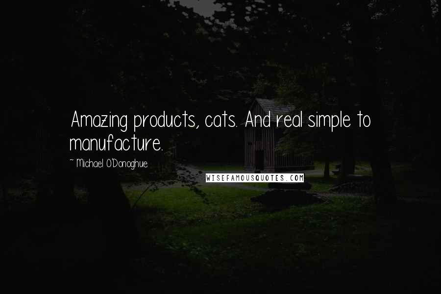 Michael O'Donoghue quotes: Amazing products, cats. And real simple to manufacture.
