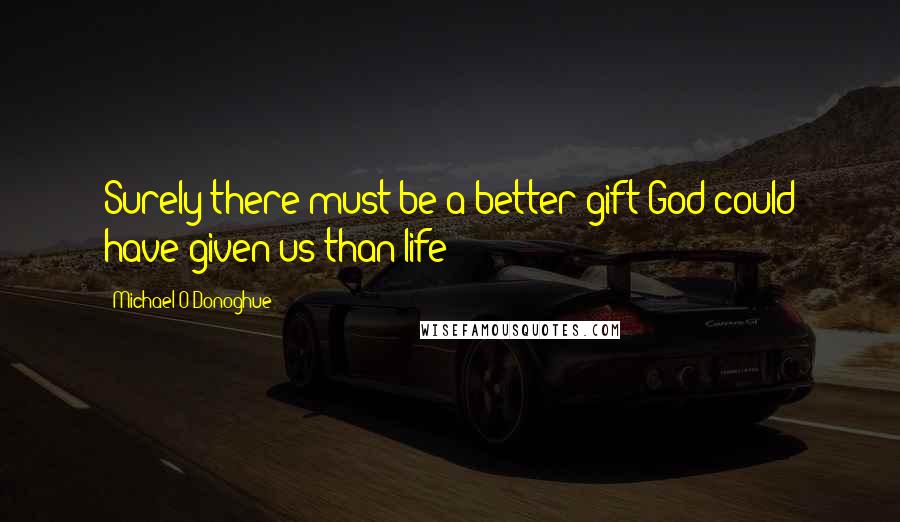 Michael O'Donoghue quotes: Surely there must be a better gift God could have given us than life?