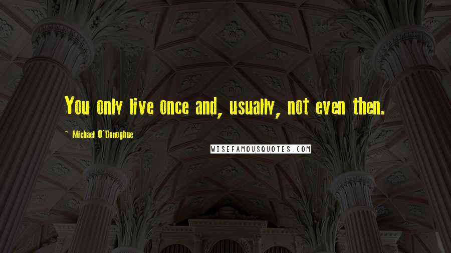 Michael O'Donoghue quotes: You only live once and, usually, not even then.