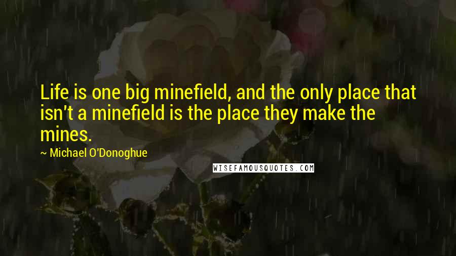 Michael O'Donoghue quotes: Life is one big minefield, and the only place that isn't a minefield is the place they make the mines.