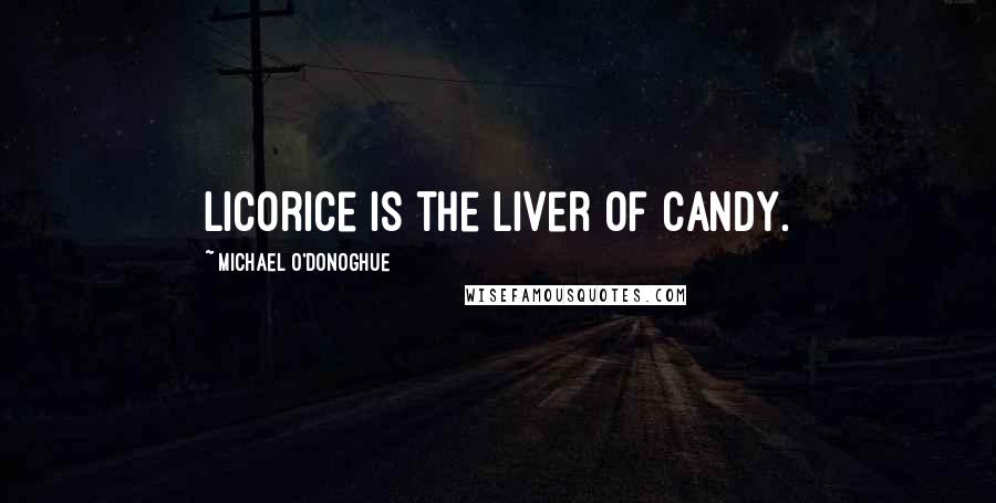 Michael O'Donoghue quotes: Licorice is the liver of candy.