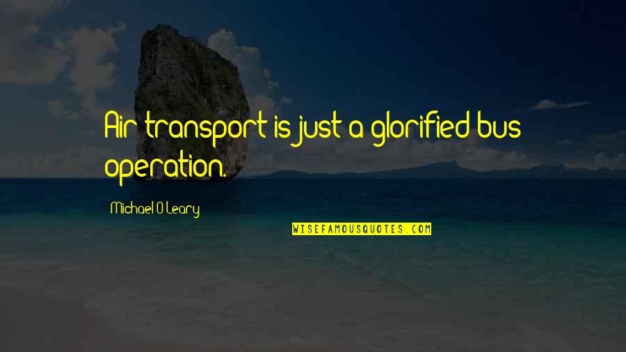 Michael O'dwyer Quotes By Michael O'Leary: Air transport is just a glorified bus operation.