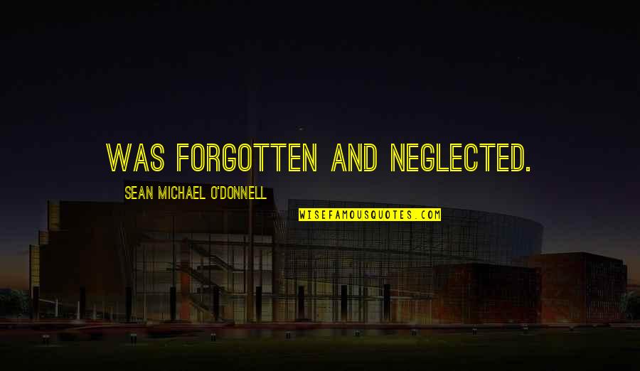 Michael O'hehir Quotes By Sean Michael O'Donnell: was forgotten and neglected.