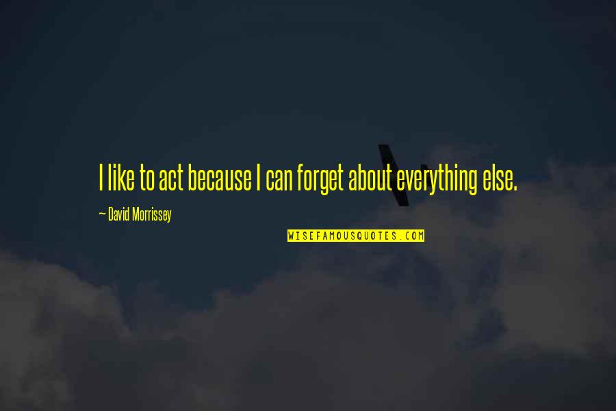 Michael Oher Quote Quotes By David Morrissey: I like to act because I can forget Michael Oher Quote Quotes By David Morrissey: I like to act because I can forget