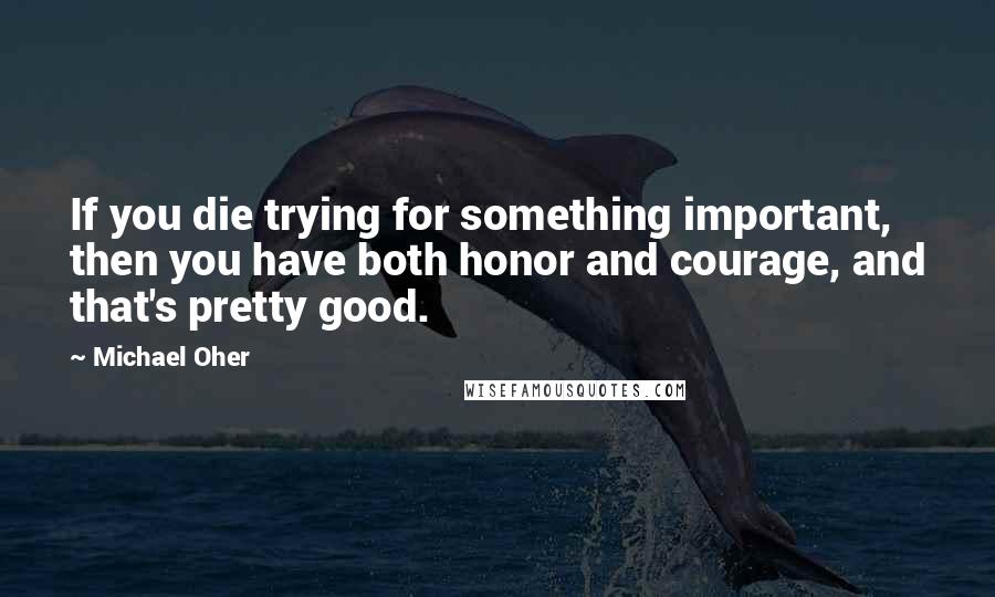 Michael Oher quotes: If you die trying for something important, then you have both honor and courage, and that's pretty good.