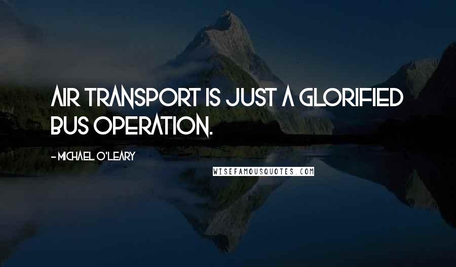 Michael O'Leary quotes: Air transport is just a glorified bus operation.