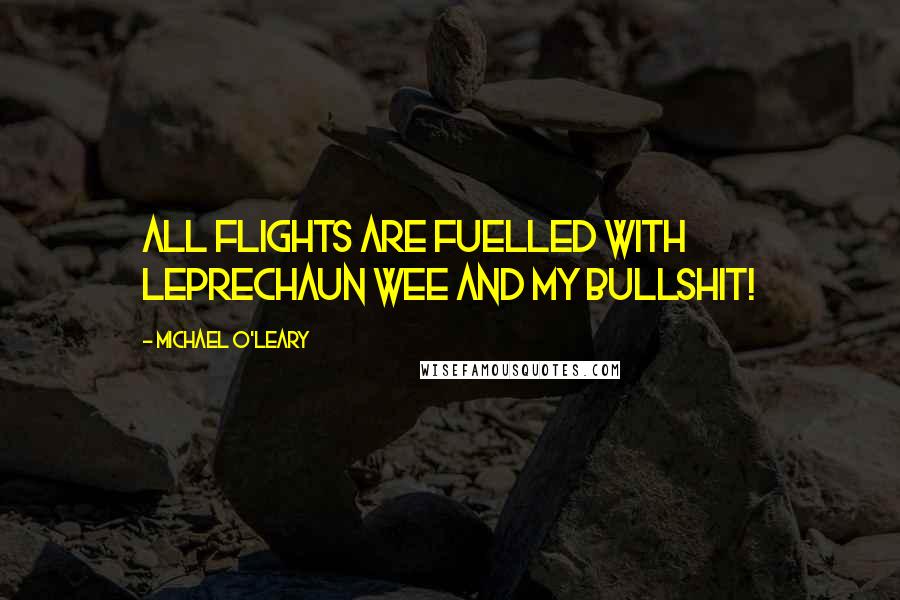 Michael O'Leary quotes: All flights are fuelled with Leprechaun wee and my bullshit!