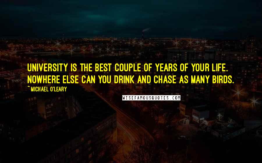 Michael O'Leary quotes: University is the best couple of years of your life. Nowhere else can you drink and chase as many birds.