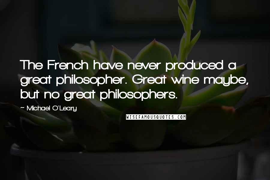 Michael O'Leary quotes: The French have never produced a great philosopher. Great wine maybe, but no great philosophers.