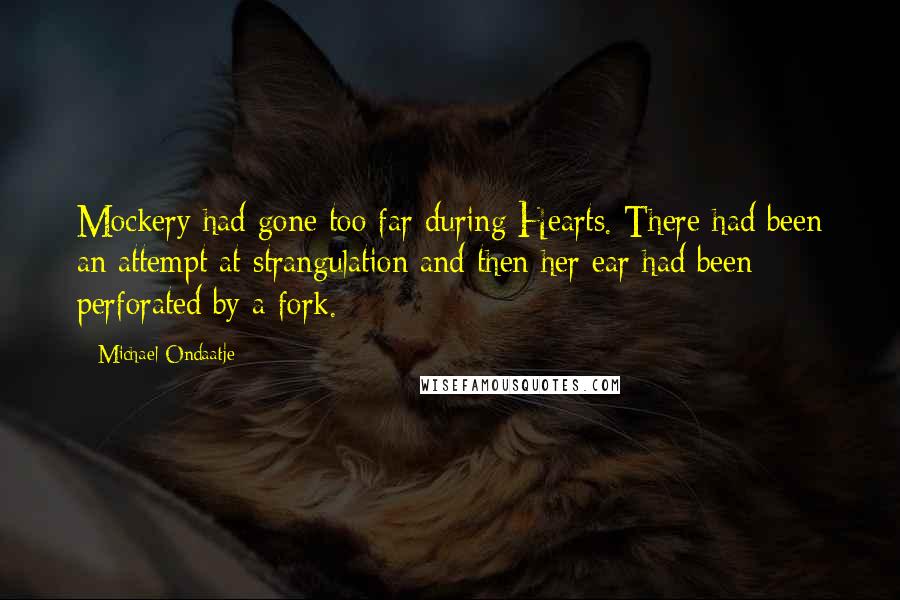 Michael Ondaatje quotes: Mockery had gone too far during Hearts. There had been an attempt at strangulation and then her ear had been perforated by a fork.