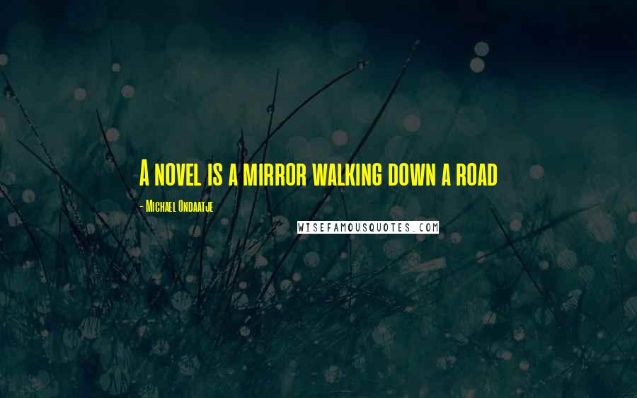 Michael Ondaatje quotes: A novel is a mirror walking down a road