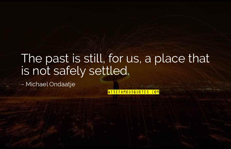 Michael Ondaatje Quotes By Michael Ondaatje: The past is still, for us, a place