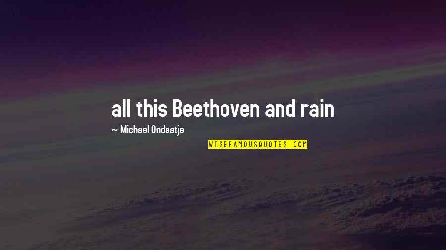 Michael Ondaatje Quotes By Michael Ondaatje: all this Beethoven and rain