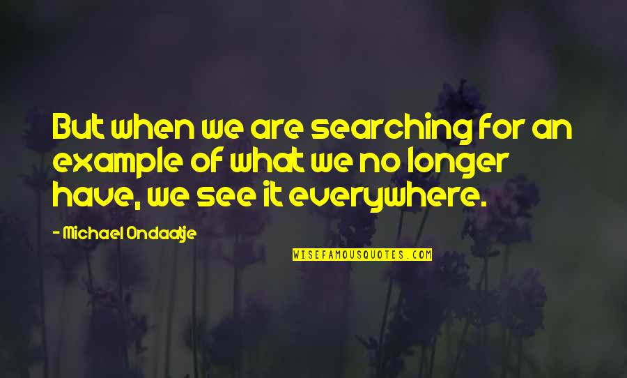 Michael Ondaatje Quotes By Michael Ondaatje: But when we are searching for an example