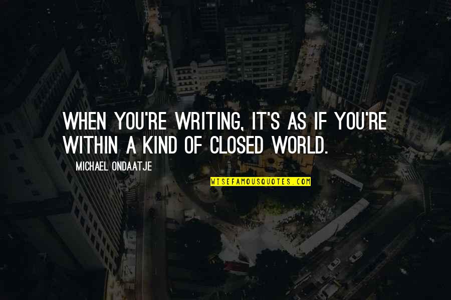 Michael Ondaatje Quotes By Michael Ondaatje: When you're writing, it's as if you're within