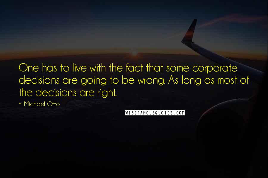 Michael Otto quotes: One has to live with the fact that some corporate decisions are going to be wrong. As long as most of the decisions are right.