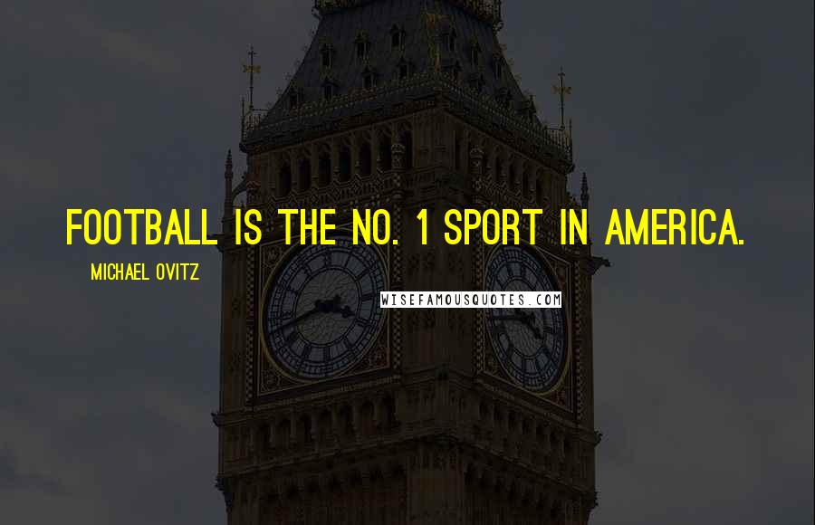 Michael Ovitz quotes: Football is the No. 1 sport in America.
