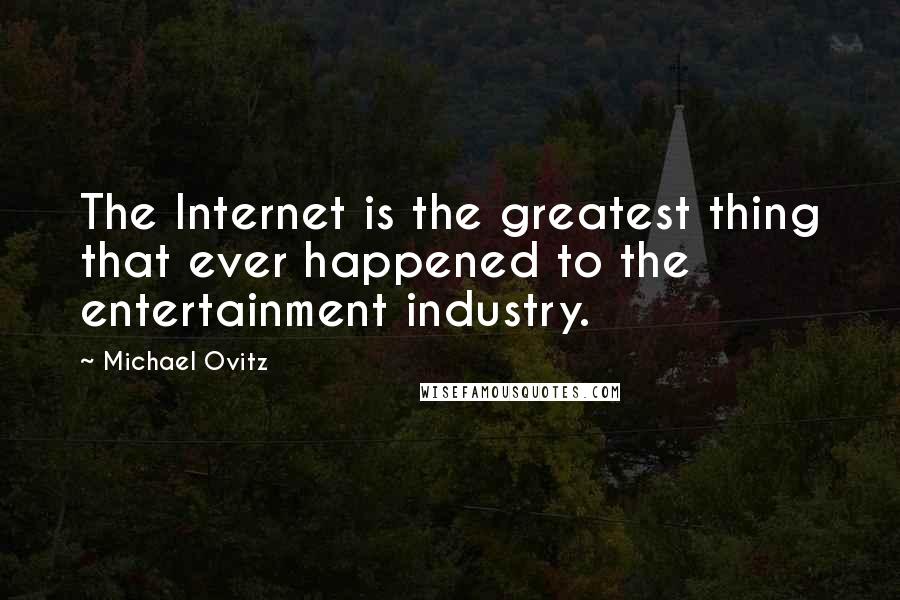 Michael Ovitz quotes: The Internet is the greatest thing that ever happened to the entertainment industry.