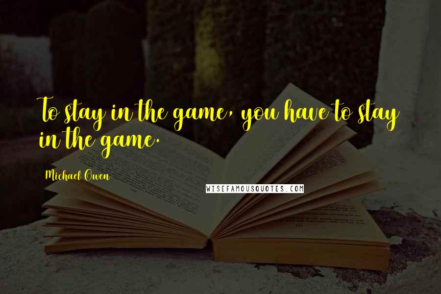 Michael Owen quotes: To stay in the game, you have to stay in the game.