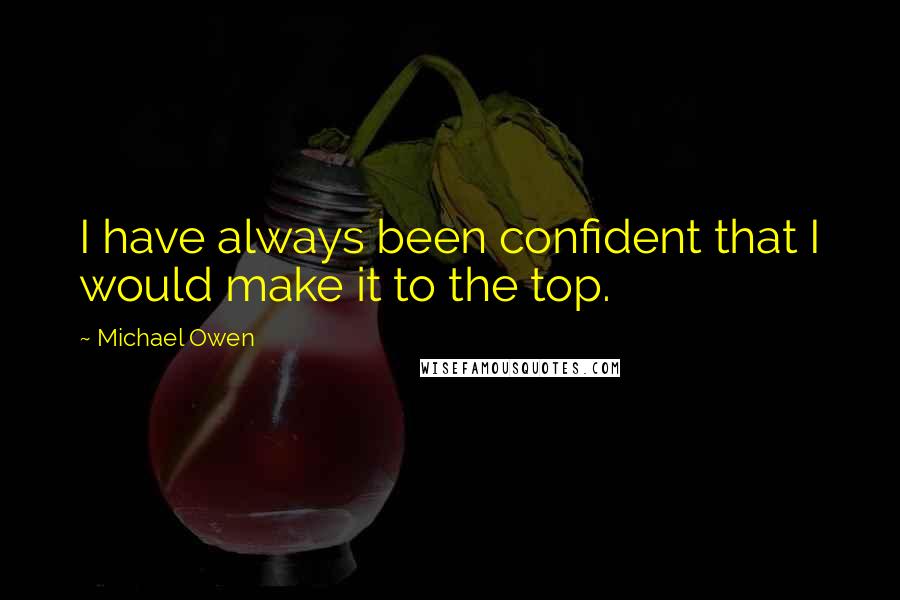 Michael Owen quotes: I have always been confident that I would make it to the top.