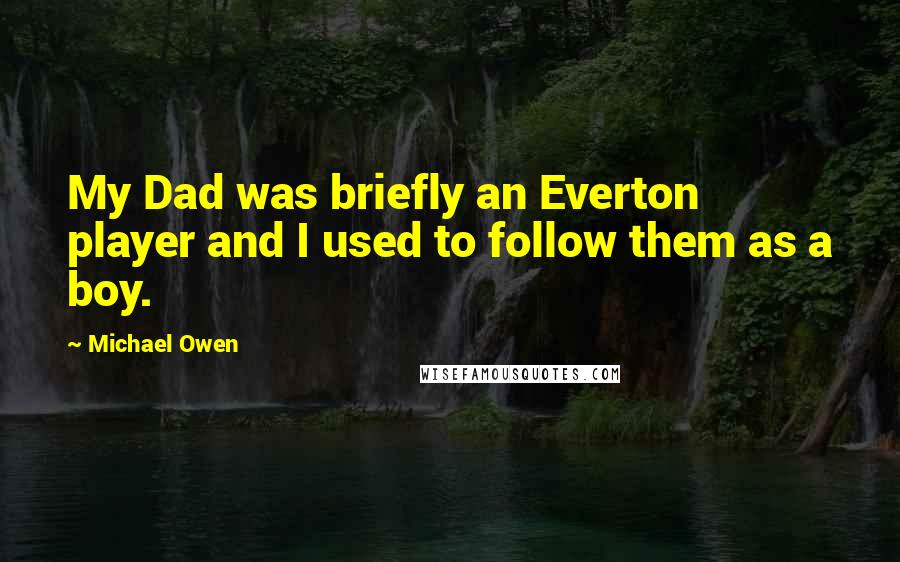 Michael Owen quotes: My Dad was briefly an Everton player and I used to follow them as a boy.