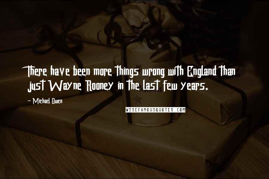 Michael Owen quotes: There have been more things wrong with England than just Wayne Rooney in the last few years.