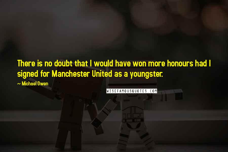 Michael Owen quotes: There is no doubt that I would have won more honours had I signed for Manchester United as a youngster. Michael Owen quotes: There is no doubt that I would have won more honours had I signed for Manchester United as a youngster.