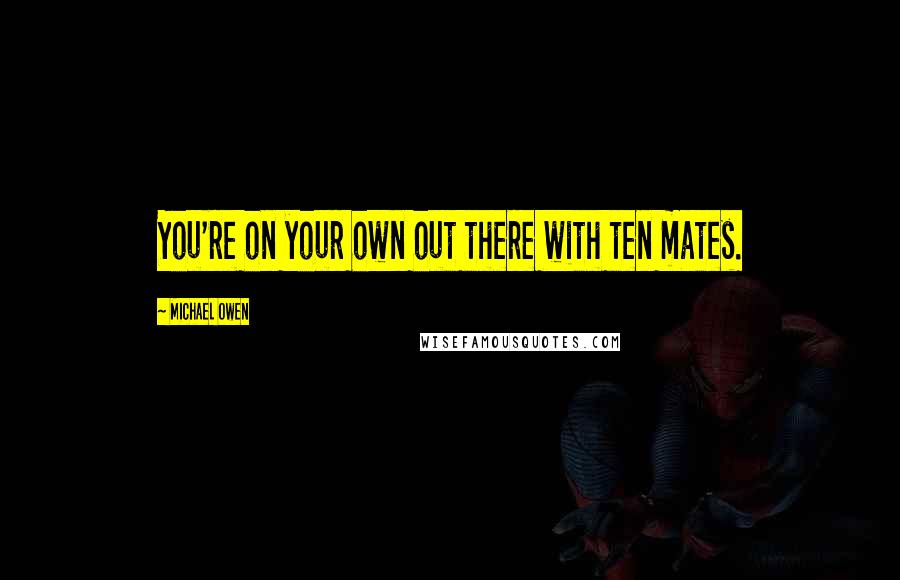 Michael Owen quotes: You're on your own out there with ten mates.