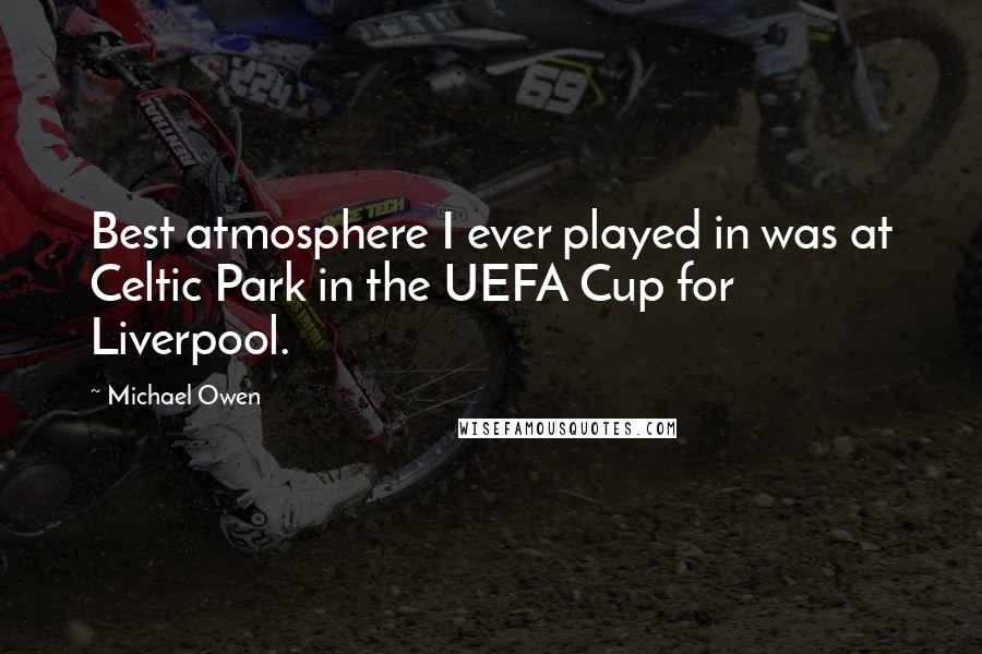 Michael Owen quotes: Best atmosphere I ever played in was at Celtic Park in the UEFA Cup for Liverpool.