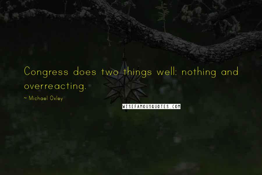 Michael Oxley quotes: Congress does two things well: nothing and overreacting.