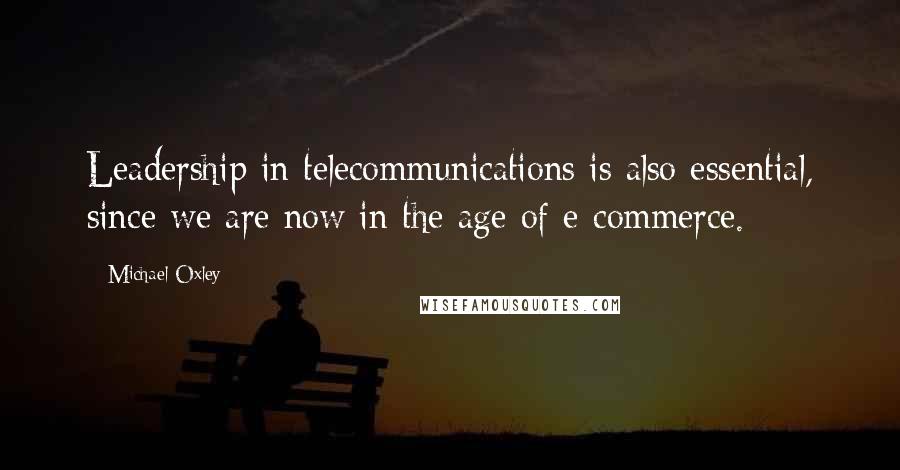 Michael Oxley quotes: Leadership in telecommunications is also essential, since we are now in the age of e-commerce. Michael Oxley quotes: Leadership in telecommunications is also essential, since we are now in the age of e-commerce.