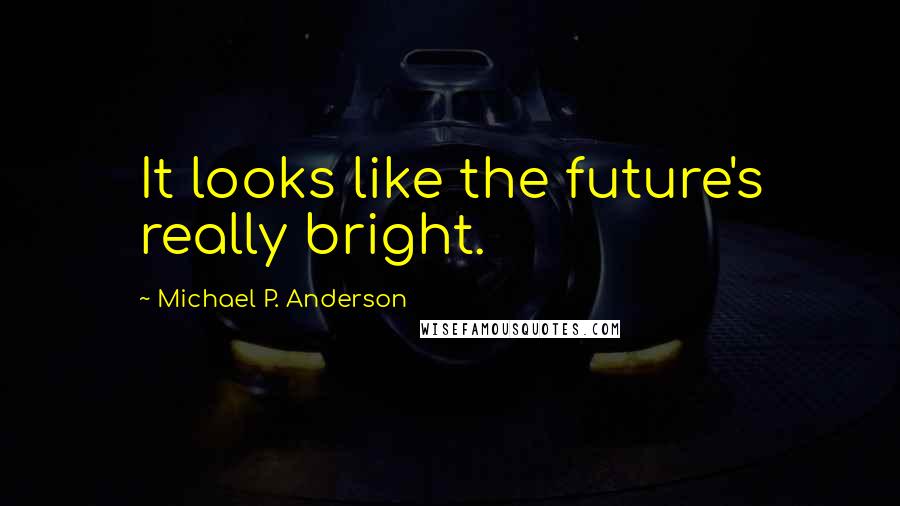 Michael P. Anderson quotes: It looks like the future's really bright.