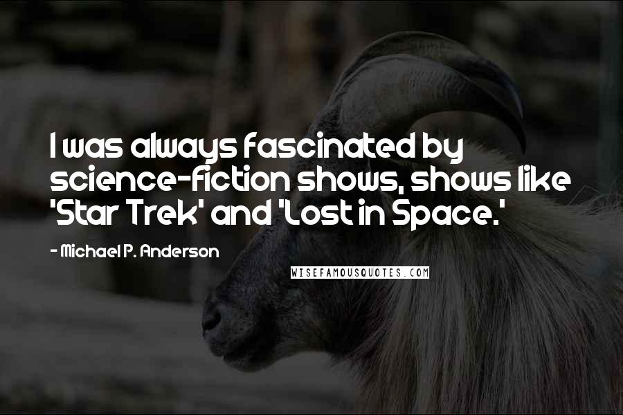 Michael P. Anderson quotes: I was always fascinated by science-fiction shows, shows like 'Star Trek' and 'Lost in Space.'