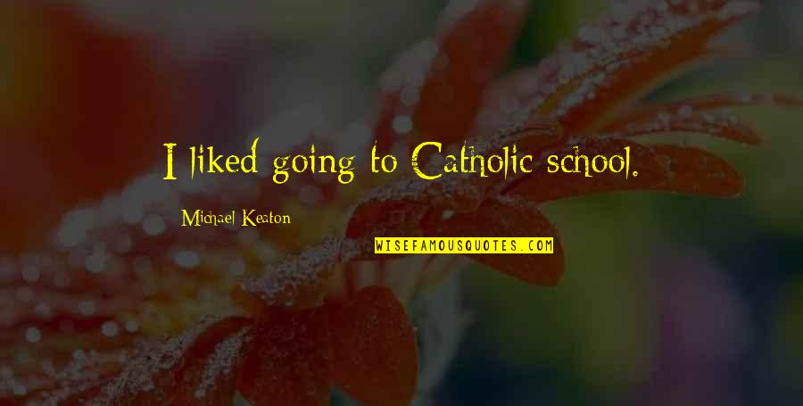 Michael P. Keaton Quotes By Michael Keaton: I liked going to Catholic school.