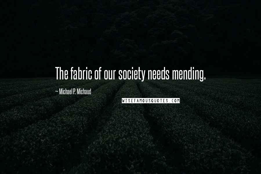 Michael P. Michaud quotes: The fabric of our society needs mending.