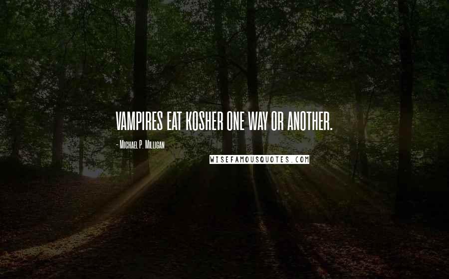 Michael P. Milligan quotes: VAMPIRES EAT KOSHER ONE WAY OR ANOTHER. Michael P. Milligan quotes: VAMPIRES EAT KOSHER ONE WAY OR ANOTHER.