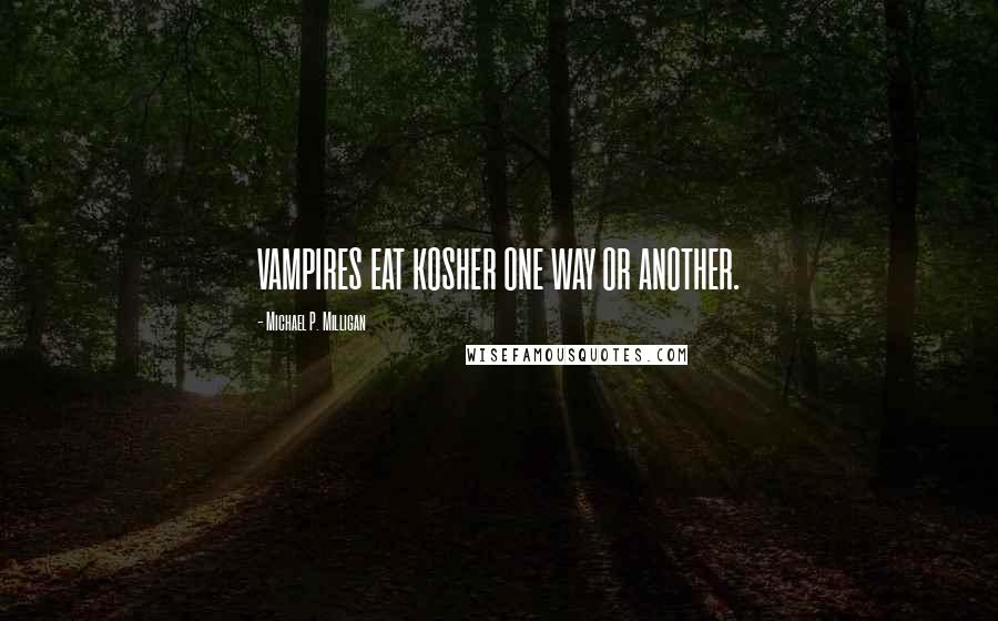 Michael P. Milligan quotes: VAMPIRES EAT KOSHER ONE WAY OR ANOTHER.