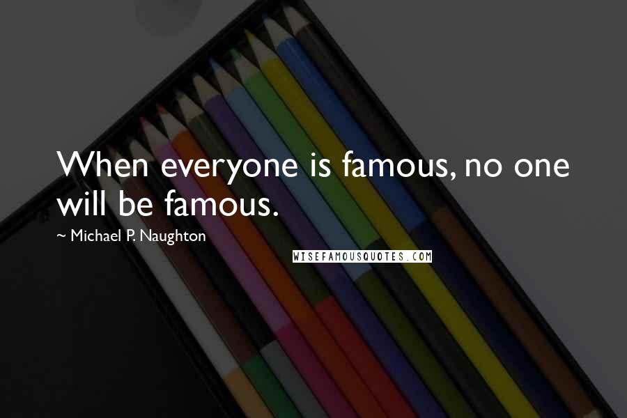 Michael P. Naughton quotes: When everyone is famous, no one will be famous.