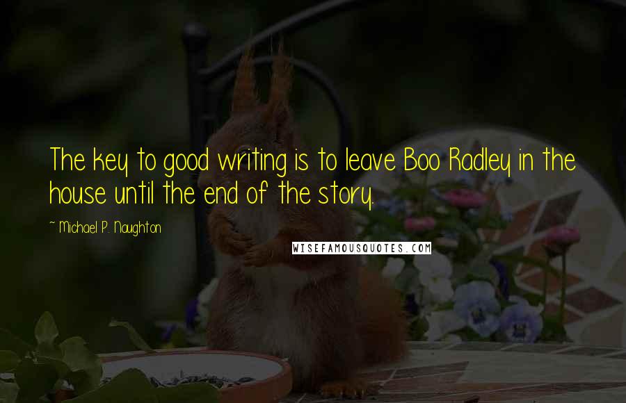 Michael P. Naughton quotes: The key to good writing is to leave Boo Radley in the house until the end of the story.