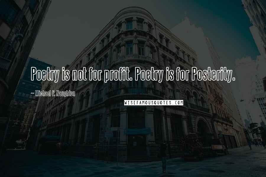 Michael P. Naughton quotes: Poetry is not for profit. Poetry is for Posterity.