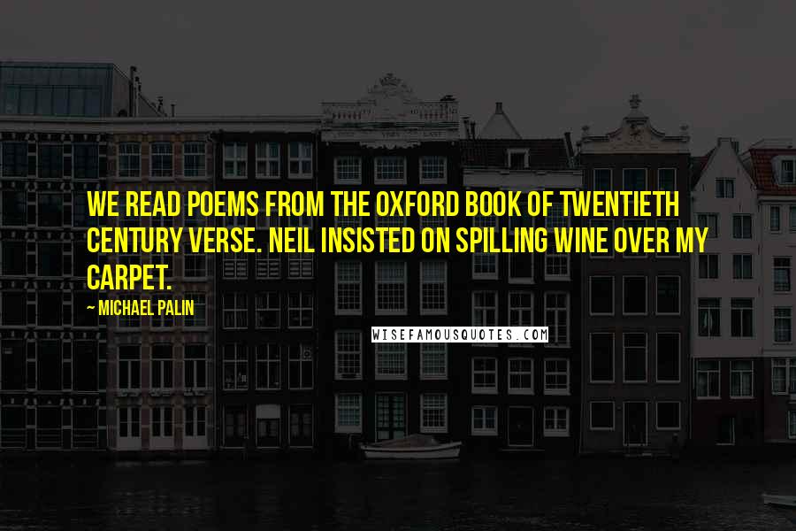 Michael Palin quotes: We read poems from the Oxford Book of Twentieth Century Verse. Neil insisted on spilling wine over my carpet.