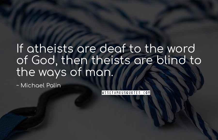 Michael Palin quotes: If atheists are deaf to the word of God, then theists are blind to the ways of man. Michael Palin quotes: If atheists are deaf to the word of God, then theists are blind to the ways of man.